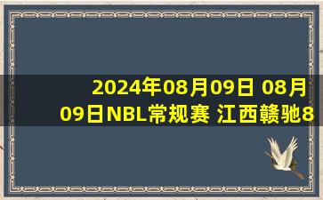 2024年08月09日 08月09日NBL常规赛 江西赣驰89 - 77合肥狂风峻茂 全场集锦